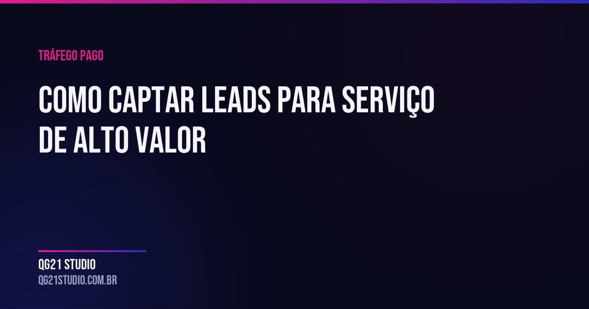 Serviço de ticket alto exige campanha diferente: qualificação antes do clique, conteúdo que educa e prazo de d