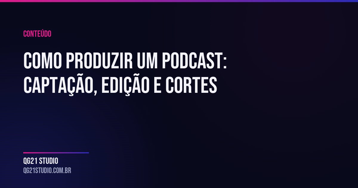 O que realmente é preciso para produzir um podcast: equipamento, captação, edição e a estratégia de cortes que