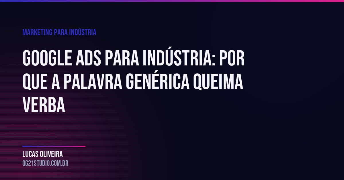 Google Ads para indústria: por que a palavra genérica queima verba