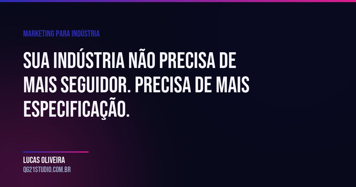 Sua indústria não precisa de mais seguidor. Precisa de mais especificação.