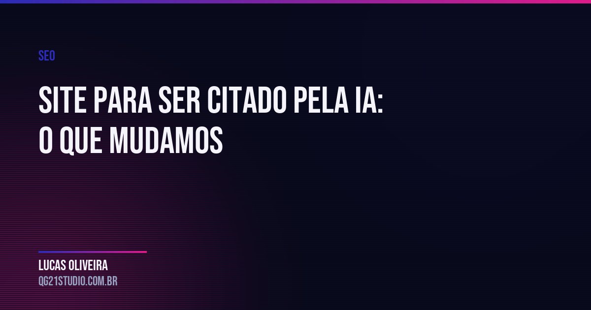 O que mudamos no site da QG21 para ser lido e citado por Google e IA: autoria, fonte, tabela, rede de links e o que veio